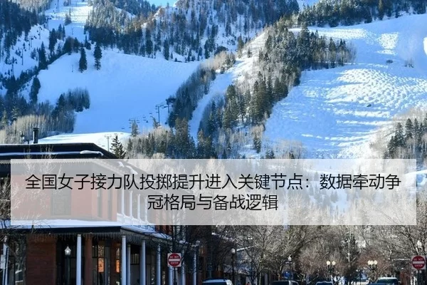 全国女子接力队投掷提升进入关键节点：数据牵动争冠格局与备战逻辑